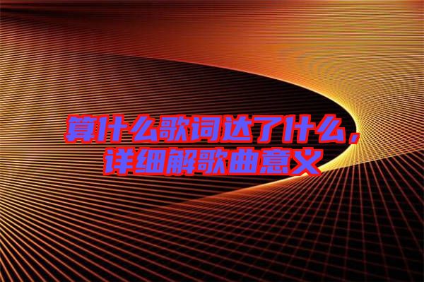 算什么歌詞達(dá)了什么，詳細(xì)解歌曲意義