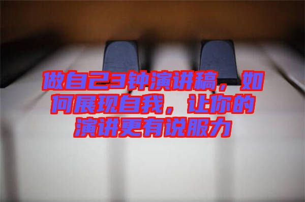 做自己3鐘演講稿，如何展現(xiàn)自我，讓你的演講更有說服力