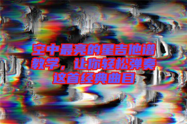 空中最亮的星吉他譜教學(xué)，讓你輕松彈奏這首經(jīng)典曲目