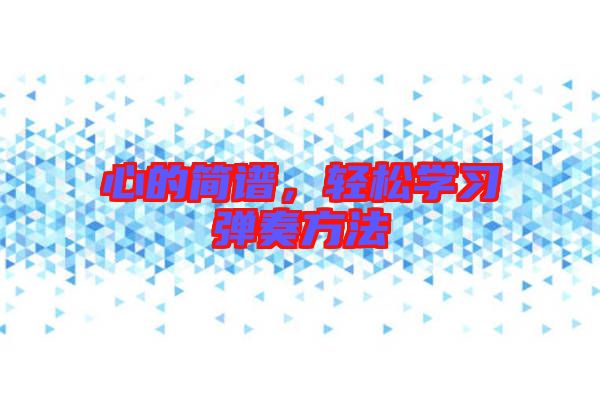 心的簡譜，輕松學(xué)習(xí)彈奏方法