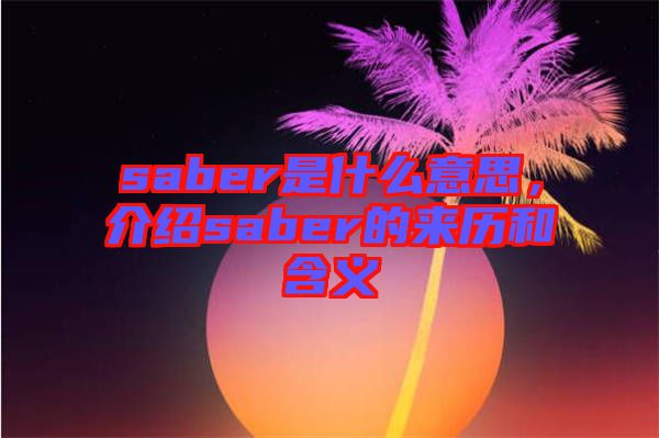 saber是什么意思，介紹saber的來(lái)歷和含義