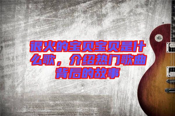 很火的寶貝寶貝是什么歌，介紹熱門歌曲背后的故事
