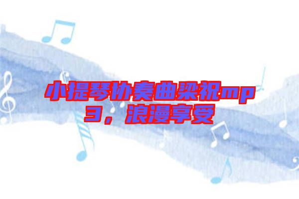 小提琴協(xié)奏曲梁祝mp3，浪漫享受