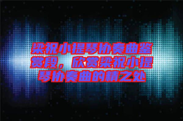梁祝小提琴協(xié)奏曲鑒賞段，欣賞梁祝小提琴協(xié)奏曲的精之處