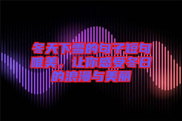 冬天下雪的句子短句唯美，讓你感受冬日的浪漫與美麗