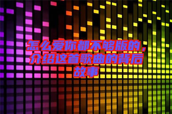 怎么愛(ài)你都不夠版的，介紹這首歌曲的背后故事