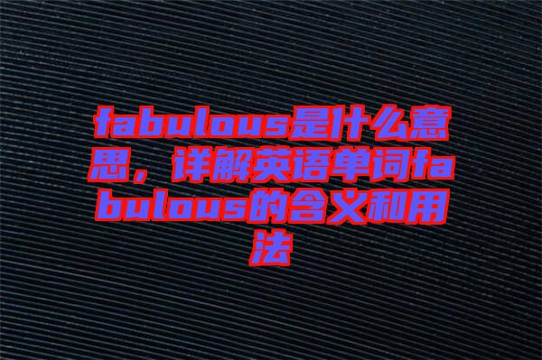 fabulous是什么意思，詳解英語單詞fabulous的含義和用法