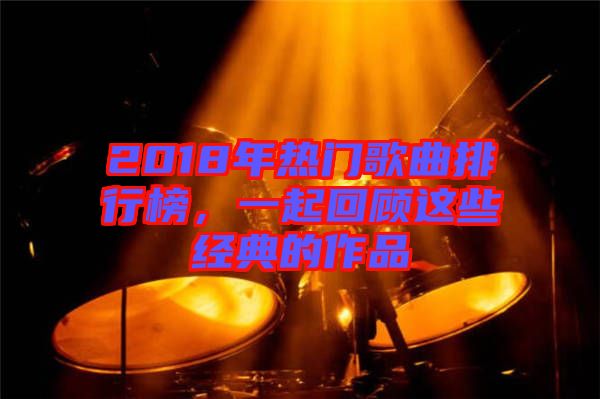 2018年熱門歌曲排行榜，一起回顧這些經典的作品