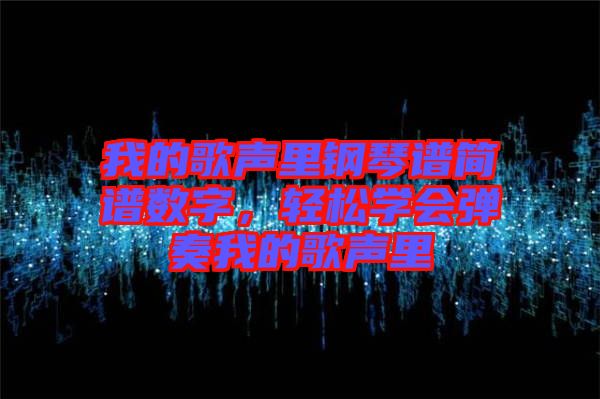 我的歌聲里鋼琴譜簡(jiǎn)譜數(shù)字，輕松學(xué)會(huì)彈奏我的歌聲里