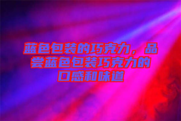 藍(lán)色包裝的巧克力，品嘗藍(lán)色包裝巧克力的口感和味道
