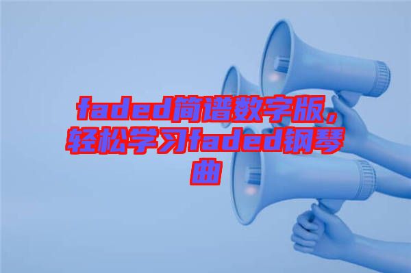 faded簡譜數(shù)字版，輕松學(xué)習(xí)faded鋼琴曲