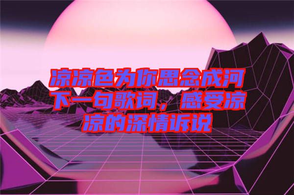 涼涼色為你思念成河下一句歌詞，感受涼涼的深情訴說