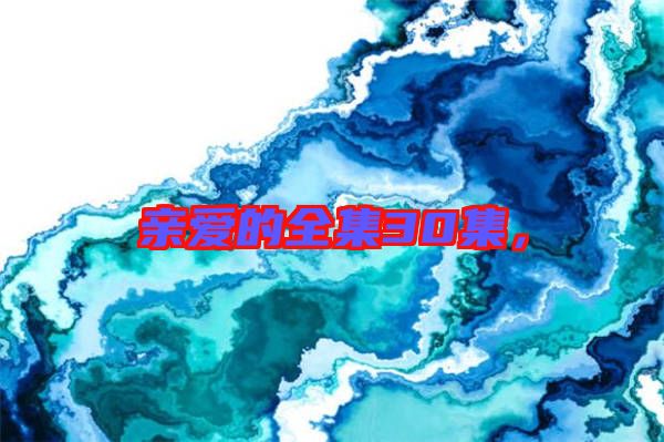 親愛(ài)的全集30集，