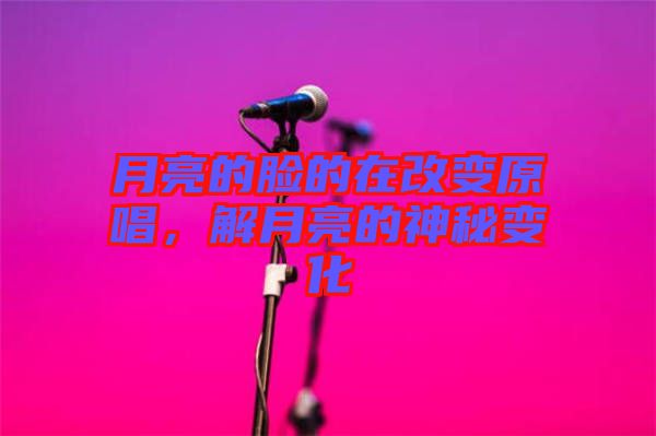 月亮的臉的在改變原唱，解月亮的神秘變化