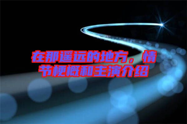 在那遙遠(yuǎn)的地方，情節(jié)梗概和主演介紹