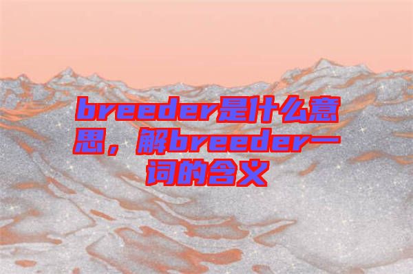 breeder是什么意思，解breeder一詞的含義