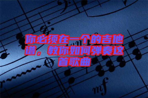 你必須在一個(gè)的吉他譜，教你如何彈奏這首歌曲