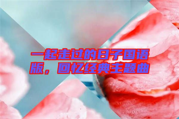 一起走過(guò)的日子國(guó)語(yǔ)版，回憶經(jīng)典主題曲