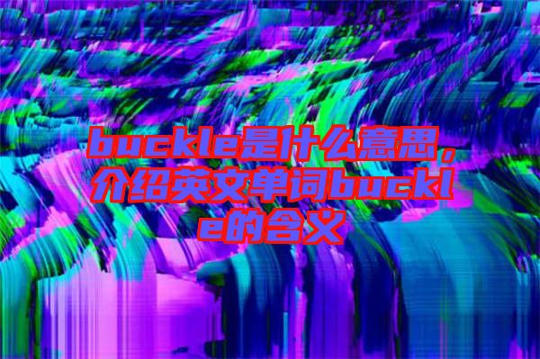 buckle是什么意思，介紹英文單詞buckle的含義