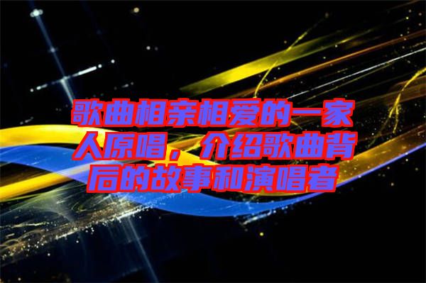 歌曲相親相愛的一家人原唱，介紹歌曲背后的故事和演唱者