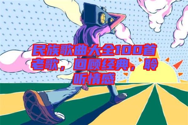 民族歌曲大全100首老歌，回顧經(jīng)典，聆聽情感
