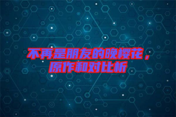 不再是朋友的晚櫻花，原作和對比析