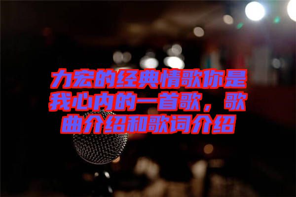 力宏的經(jīng)典情歌你是我心內(nèi)的一首歌，歌曲介紹和歌詞介紹
