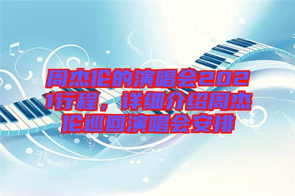 周杰倫的演唱會(huì)2021行程，詳細(xì)介紹周杰倫巡回演唱會(huì)安排