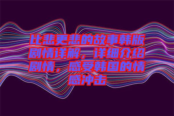 比悲更悲的故事韓版劇情詳解，詳細介紹劇情，感受韓國的情感沖擊
