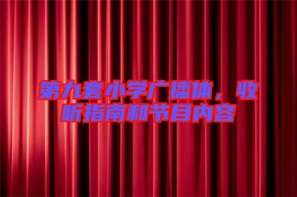 第九套小學(xué)廣播體，收聽指南和節(jié)目內(nèi)容