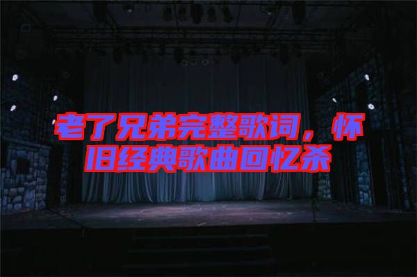 老了兄弟完整歌詞，懷舊經(jīng)典歌曲回憶殺