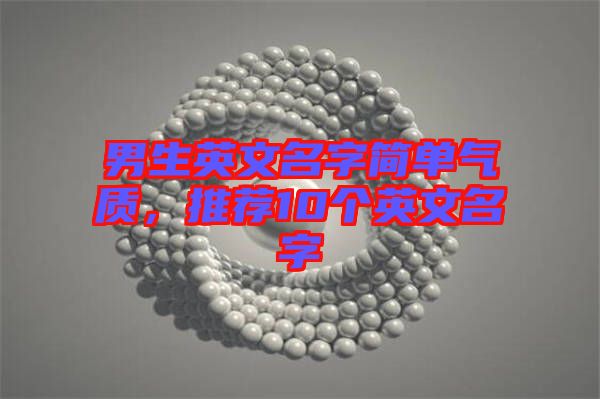 男生英文名字簡(jiǎn)單氣質(zhì)，推薦10個(gè)英文名字