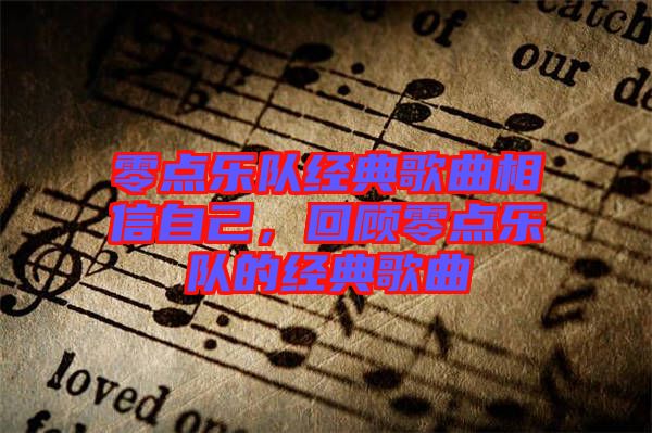 零點(diǎn)樂(lè)隊(duì)經(jīng)典歌曲相信自己，回顧零點(diǎn)樂(lè)隊(duì)的經(jīng)典歌曲