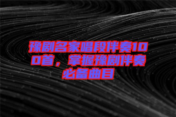 豫劇名家唱段伴奏100首，掌握豫劇伴奏必備曲目