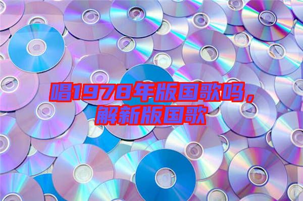 唱1978年版國歌嗎，解新版國歌