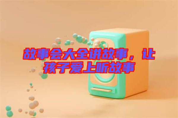 故事會大全講故事，讓孩子愛上聽故事
