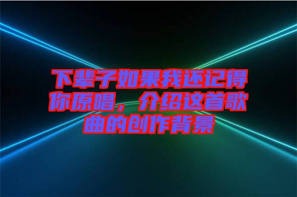 下輩子如果我還記得你原唱，介紹這首歌曲的創(chuàng)作背景