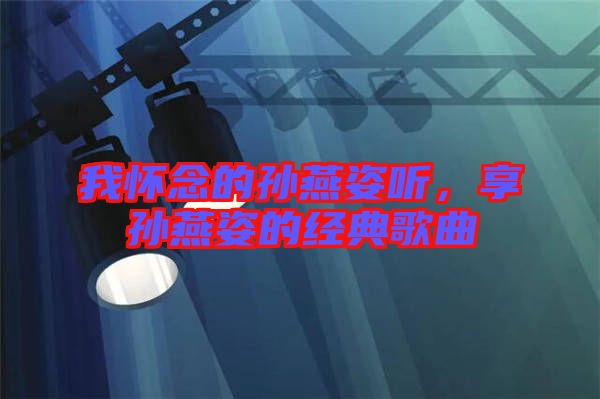 我懷念的孫燕姿聽，享孫燕姿的經(jīng)典歌曲