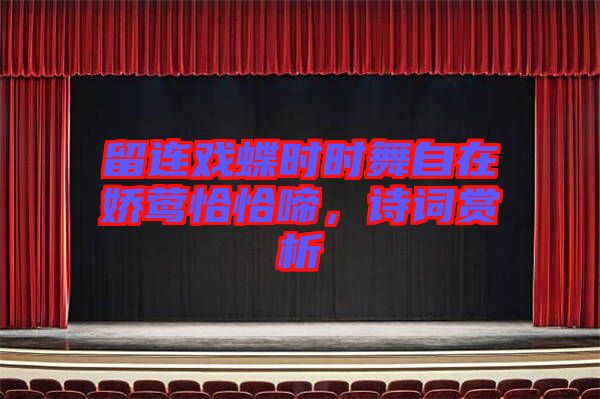 留連戲蝶時(shí)時(shí)舞自在嬌鶯恰恰啼，詩(shī)詞賞析
