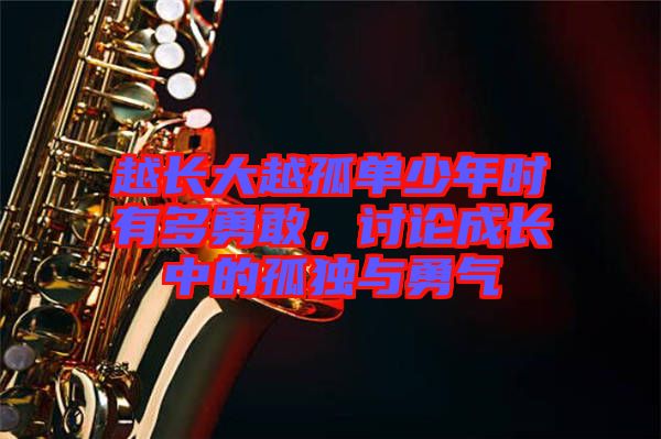 越長(zhǎng)大越孤單少年時(shí)有多勇敢，討論成長(zhǎng)中的孤獨(dú)與勇氣