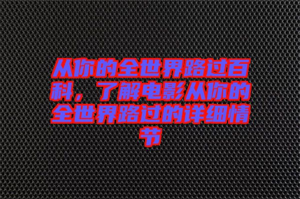 從你的全世界路過百科，了解電影從你的全世界路過的詳細情節(jié)