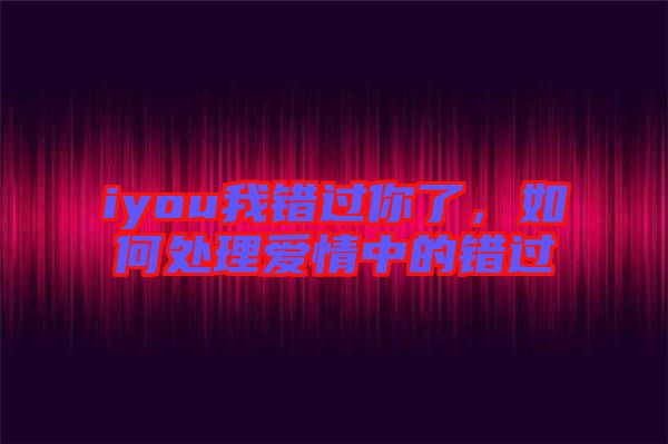 iyou我錯過你了，如何處理愛情中的錯過