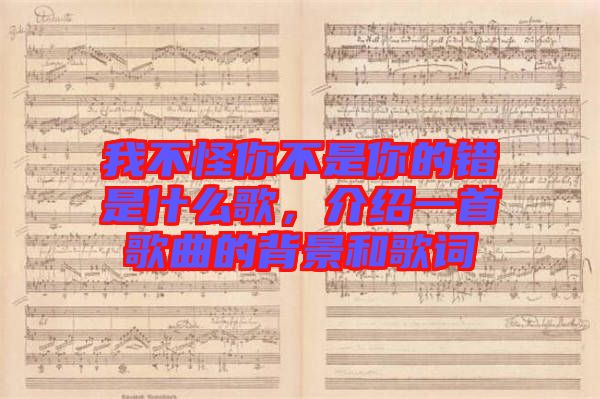我不怪你不是你的錯(cuò)是什么歌，介紹一首歌曲的背景和歌詞
