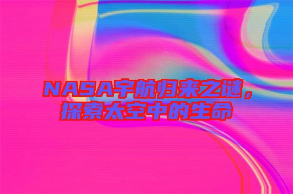 NASA宇航歸來之謎，探索太空中的生命