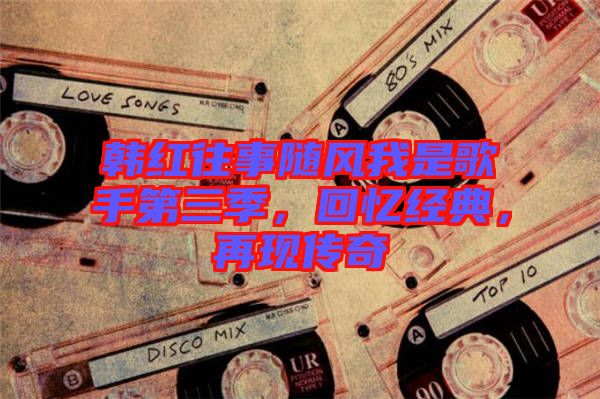 韓紅往事隨風我是歌手第三季，回憶經(jīng)典，再現(xiàn)傳奇
