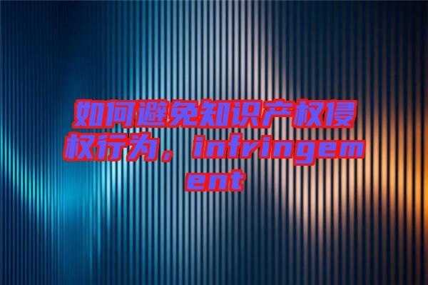 如何避免知識產權侵權行為，infringement