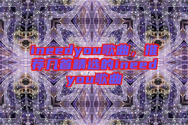 ineedyou歌曲，推薦幾首精選的ineedyou歌曲