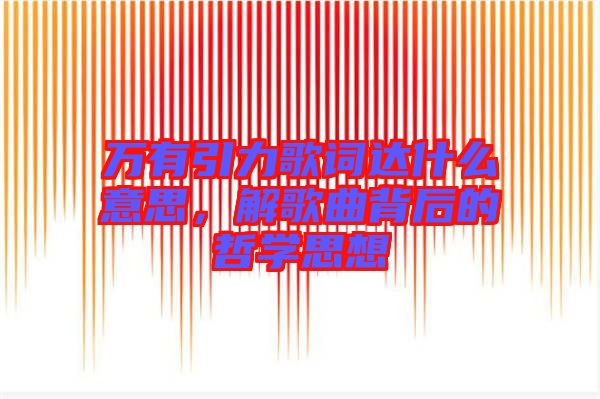 萬有引力歌詞達什么意思，解歌曲背后的哲學思想