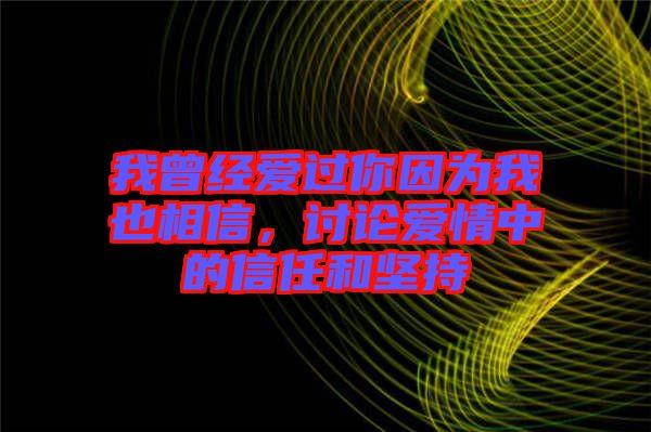 我曾經(jīng)愛過(guò)你因?yàn)槲乙蚕嘈牛懻搻矍橹械男湃魏蛨?jiān)持