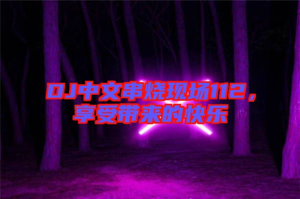 DJ中文串燒現(xiàn)場112，享受帶來的快樂